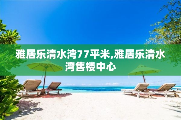 雅居乐清水湾77平米,雅居乐清水湾售楼中心