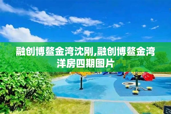 融创博鳌金湾沈刚,融创博鳌金湾洋房四期图片