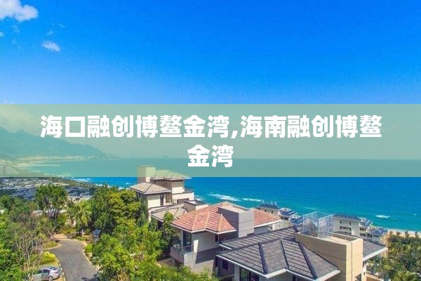 海口融创博鳌金湾,海南融创博鳌金湾