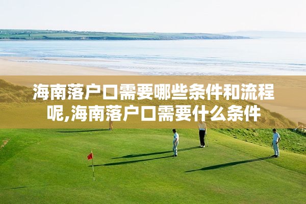 海南落户口需要哪些条件和流程呢,海南落户口需要什么条件