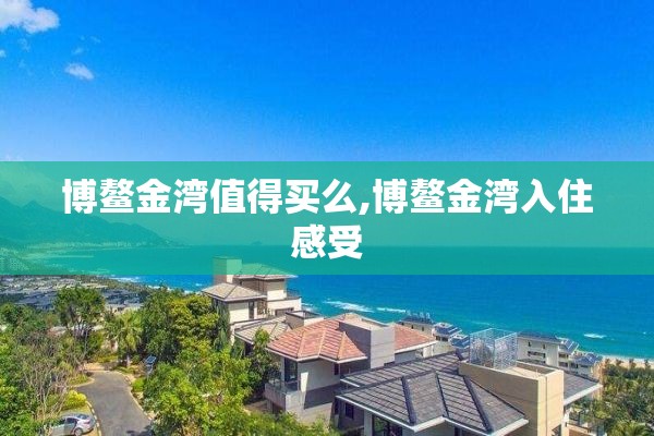 博鳌金湾值得买么,博鳌金湾入住感受