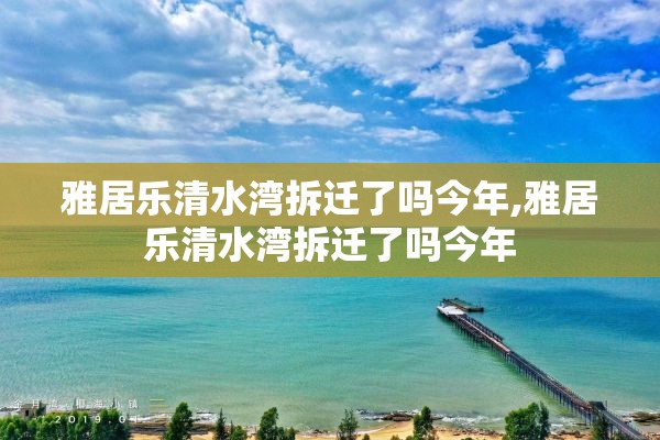 雅居乐清水湾拆迁了吗今年,雅居乐清水湾拆迁了吗今年