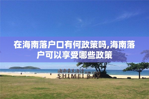 在海南落户口有何政策吗,海南落户可以享受哪些政策