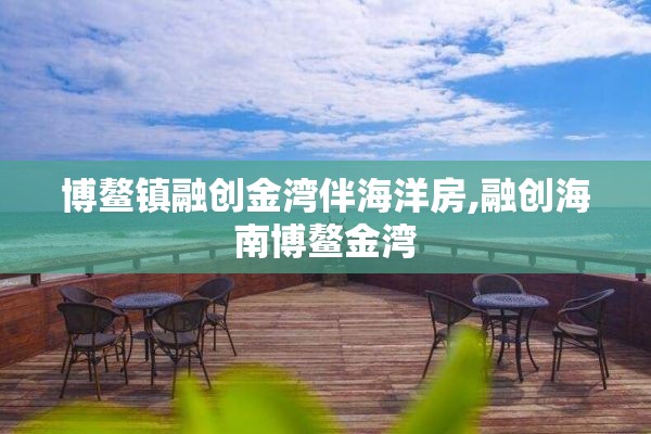 博鳌镇融创金湾伴海洋房,融创海南博鳌金湾