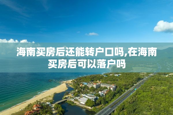 海南买房后还能转户口吗,在海南买房后可以落户吗