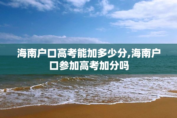 海南户口高考能加多少分,海南户口参加高考加分吗