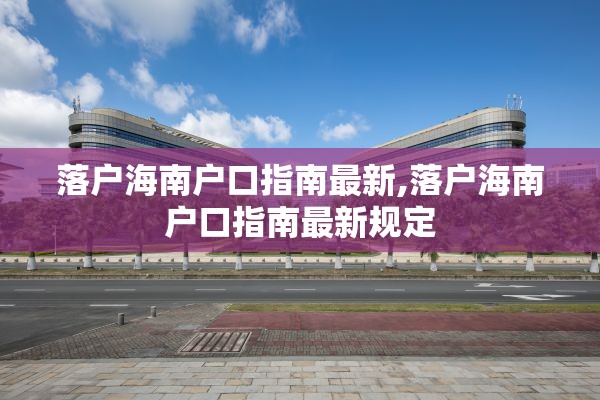 落户海南户口指南最新,落户海南户口指南最新规定