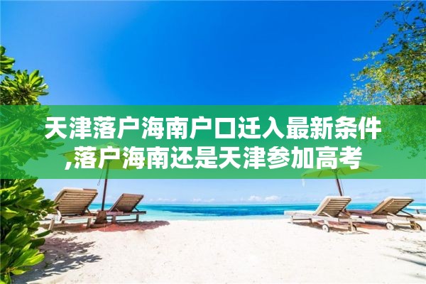 天津落户海南户口迁入最新条件,落户海南还是天津参加高考