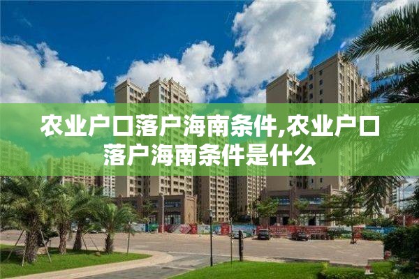 农业户口落户海南条件,农业户口落户海南条件是什么