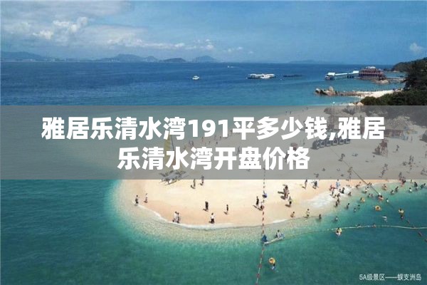 雅居乐清水湾191平多少钱,雅居乐清水湾开盘价格