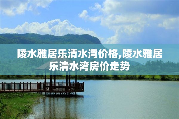 陵水雅居乐清水湾价格,陵水雅居乐清水湾房价走势