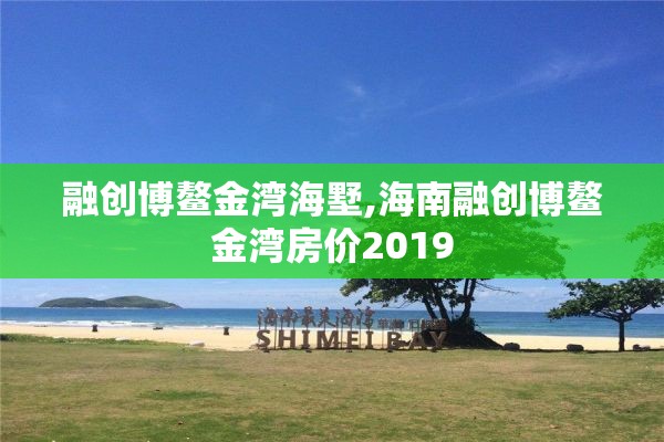 融创博鳌金湾海墅,海南融创博鳌金湾房价2019