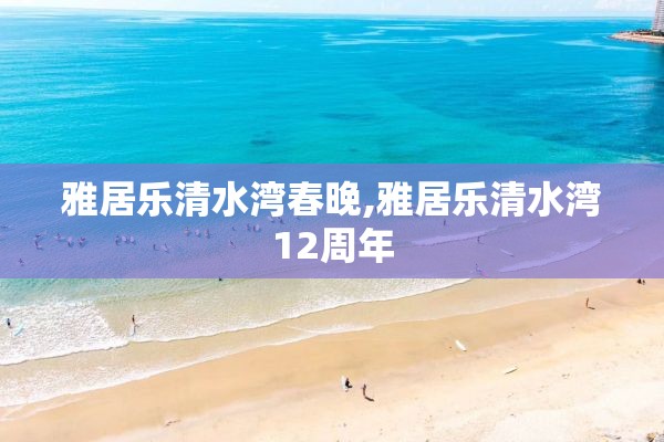 雅居乐清水湾春晚,雅居乐清水湾12周年