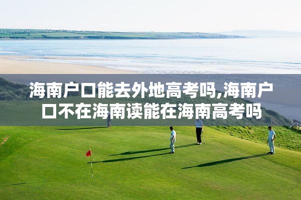 海南户口能去外地高考吗,海南户口不在海南读能在海南高考吗