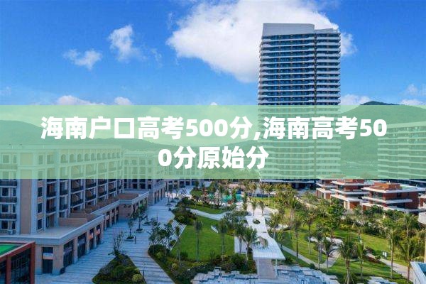 海南户口高考500分,海南高考500分原始分