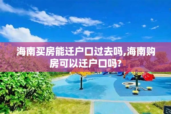 海南买房能迁户口过去吗,海南购房可以迁户口吗?