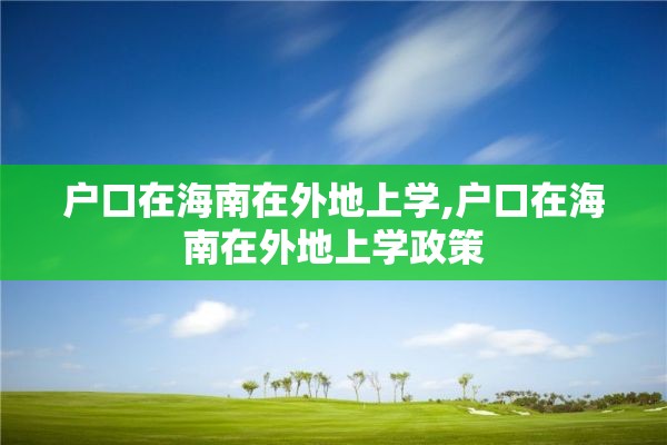 户口在海南在外地上学,户口在海南在外地上学政策