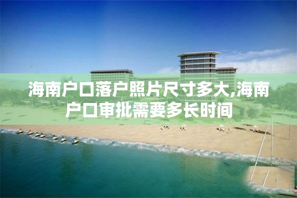 海南户口落户照片尺寸多大,海南户口审批需要多长时间