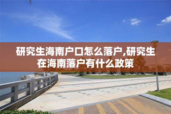 研究生海南户口怎么落户,研究生在海南落户有什么政策