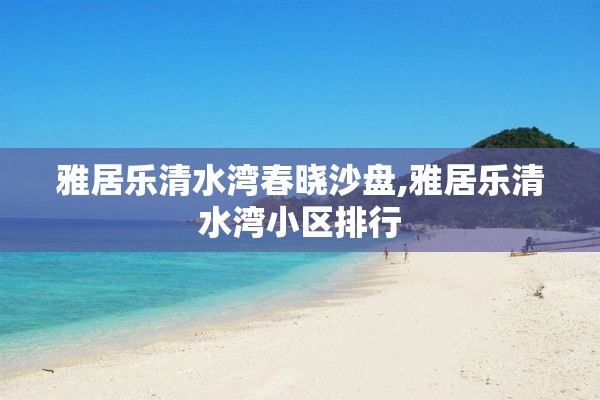 雅居乐清水湾春晓沙盘,雅居乐清水湾小区排行