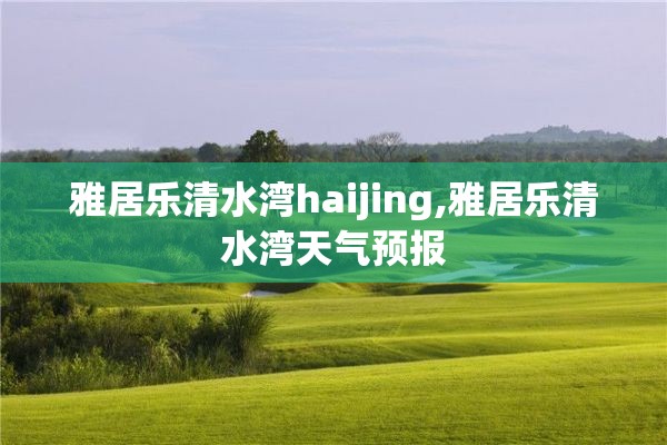 雅居乐清水湾haijing,雅居乐清水湾天气预报