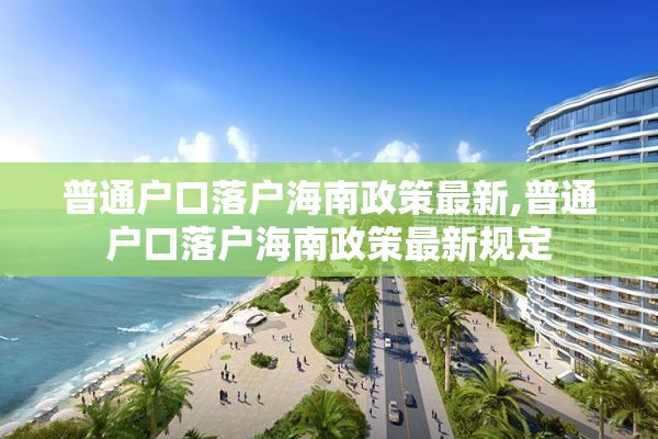 普通户口落户海南政策最新,普通户口落户海南政策最新规定