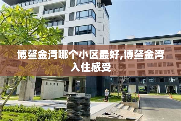 博鳌金湾哪个小区最好,博鳌金湾入住感受