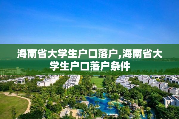 海南省大学生户口落户,海南省大学生户口落户条件