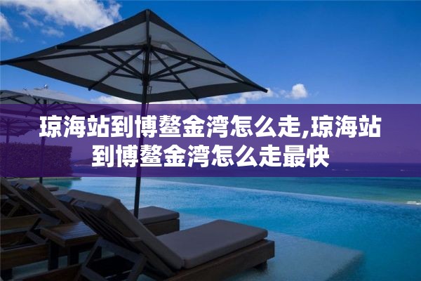 琼海站到博鳌金湾怎么走,琼海站到博鳌金湾怎么走最快