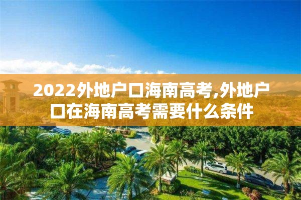 2022外地户口海南高考,外地户口在海南高考需要什么条件