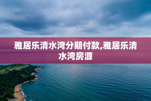 雅居乐清水湾分期付款,雅居乐清水湾房源