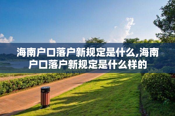 海南户口落户新规定是什么,海南户口落户新规定是什么样的