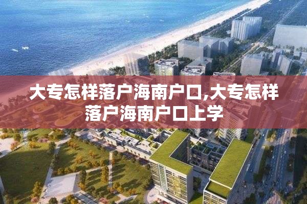 大专怎样落户海南户口,大专怎样落户海南户口上学