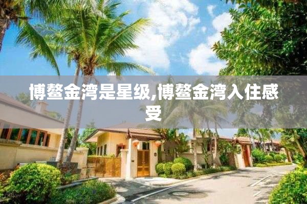 博鳌金湾是星级,博鳌金湾入住感受 博鳌金湾是星级,博鳌金湾入住感受