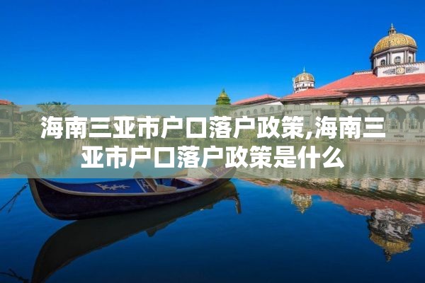 海南三亚市户口落户政策,海南三亚市户口落户政策是什么