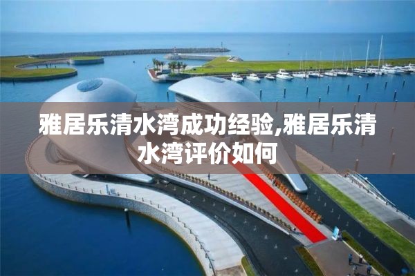 雅居乐清水湾成功经验,雅居乐清水湾评价如何