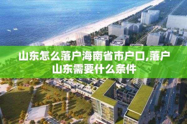 山东怎么落户海南省市户口,落户山东需要什么条件