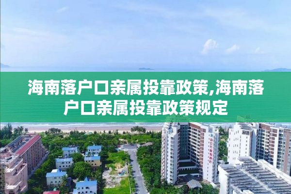 海南落户口亲属投靠政策,海南落户口亲属投靠政策规定