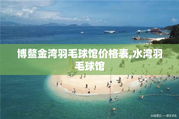 博鳌金湾羽毛球馆价格表,水湾羽毛球馆