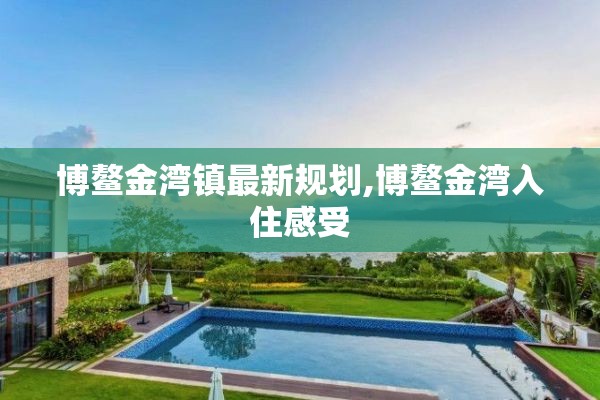 博鳌金湾镇最新规划,博鳌金湾入住感受