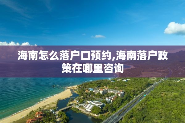 海南怎么落户口预约,海南落户政策在哪里咨询