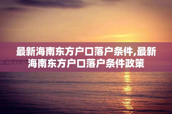 最新海南东方户口落户条件,最新海南东方户口落户条件政策