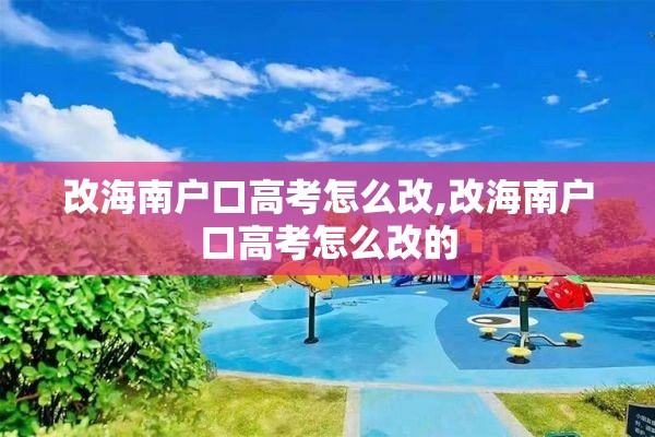 改海南户口高考怎么改,改海南户口高考怎么改的