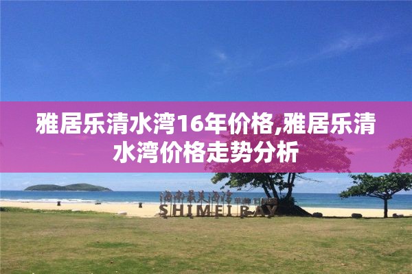 雅居乐清水湾16年价格,雅居乐清水湾价格走势分析