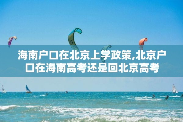 海南户口在北京上学政策,北京户口在海南高考还是回北京高考