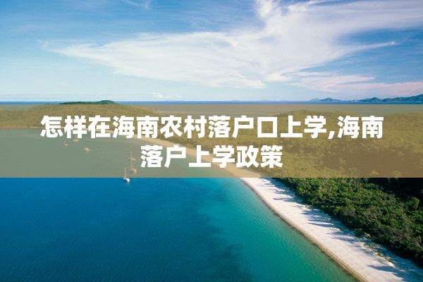 怎样在海南农村落户口上学,海南落户上学政策