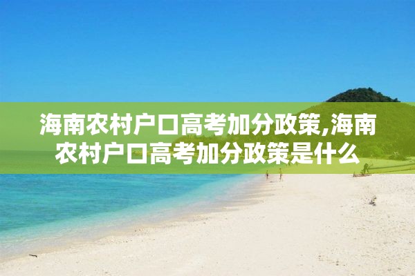 海南农村户口高考加分政策,海南农村户口高考加分政策是什么