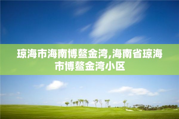 琼海市海南博鳌金湾,海南省琼海市博鳌金湾小区