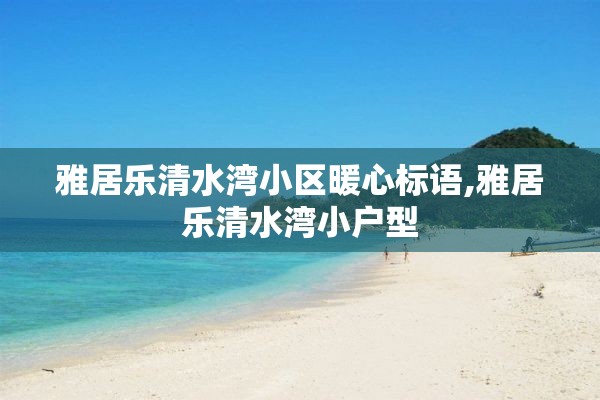 雅居乐清水湾小区暖心标语,雅居乐清水湾小户型