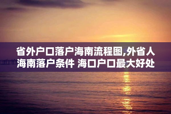 省外户口落户海南流程图,外省人海南落户条件 海口户口最大好处